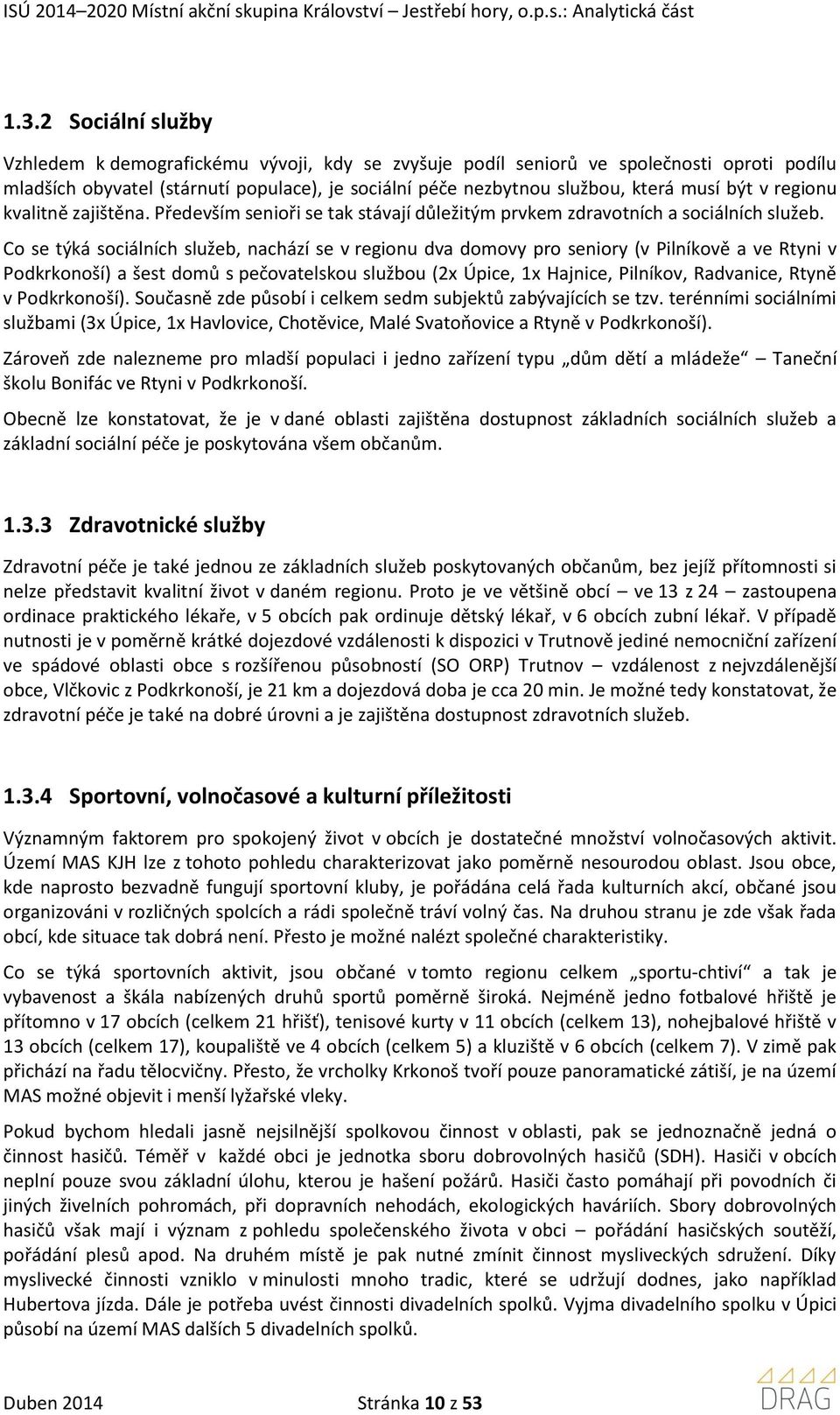 Co se týká sociálních služeb, nachází se v regionu dva domovy pro seniory (v Pilníkově a ve Rtyni v Podkrkonoší) a šest domů s pečovatelskou službou (2x Úpice, 1x Hajnice, Pilníkov, Radvanice, Rtyně