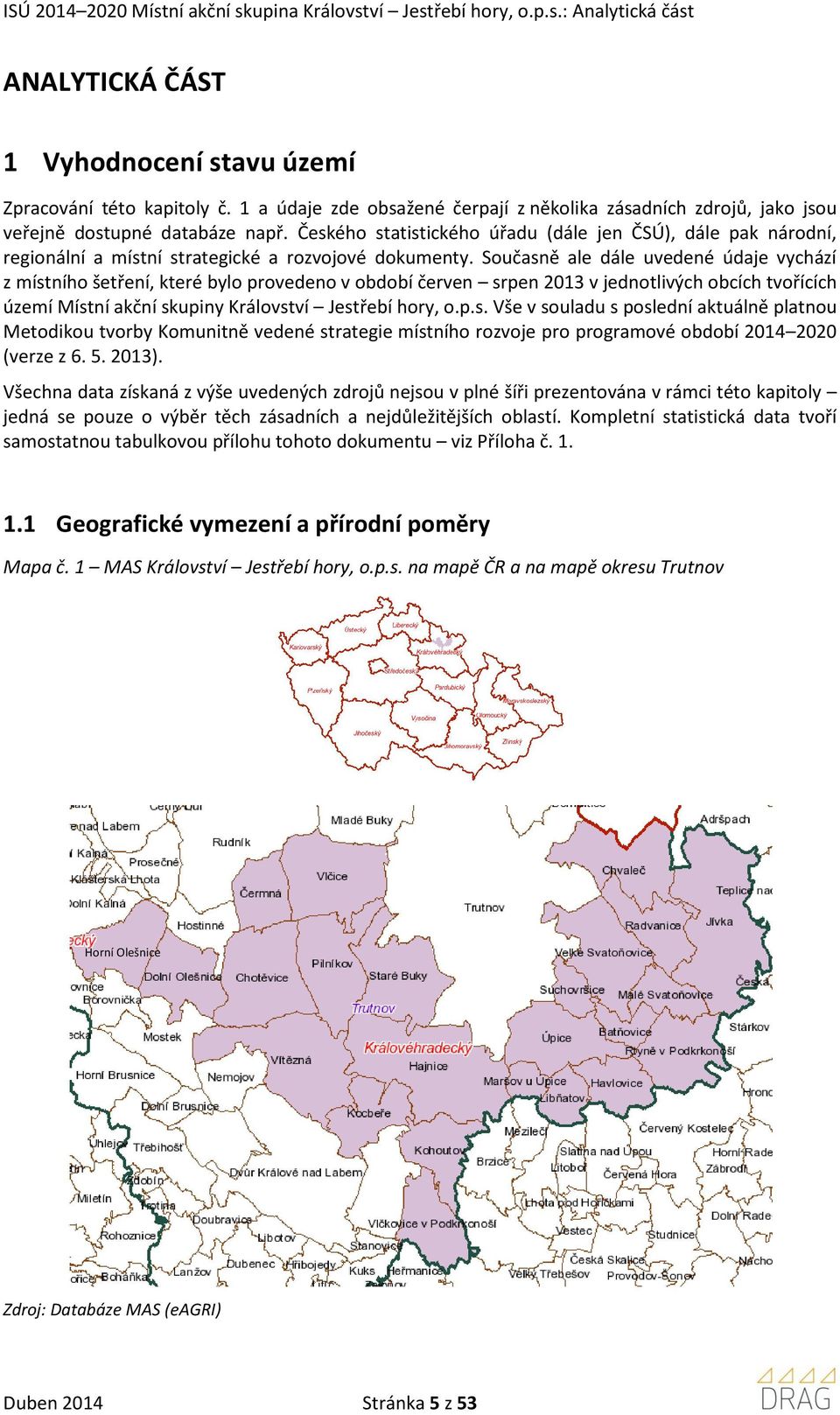 Současně ale dále uvedené údaje vychází z místního šetření, které bylo provedeno v období červen srpen 2013 v jednotlivých obcích tvořících území Místní akční skupiny Království Jestřebí hory, o.p.s. Vše v souladu s poslední aktuálně platnou Metodikou tvorby Komunitně vedené strategie místního rozvoje pro programové období 2014 2020 (verze z 6.