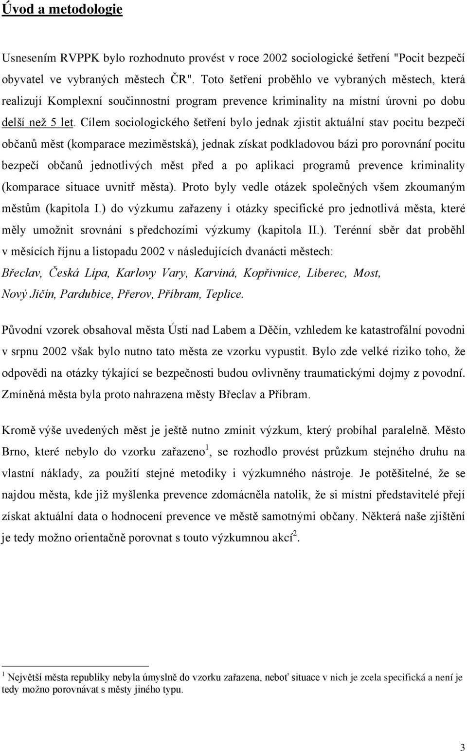 Cílem sociologického šetření bylo jednak zjistit aktuální stav pocitu bezpečí občanů měst (komparace meziměstská), jednak získat podkladovou bázi pro porovnání pocitu bezpečí občanů jednotlivých měst