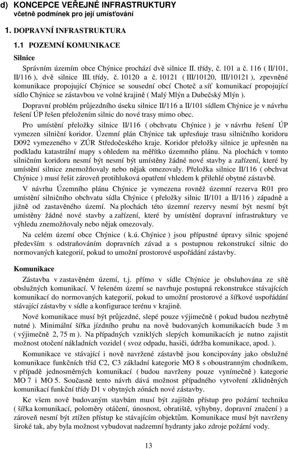 10121 ( III/10120, III/10121 ), zpevněné komunikace propojující Chýnice se sousední obcí Choteč a síť komunikací propojující sídlo Chýnice se zástavbou ve volné krajině ( Malý Mlýn a Dubečský Mlýn ).