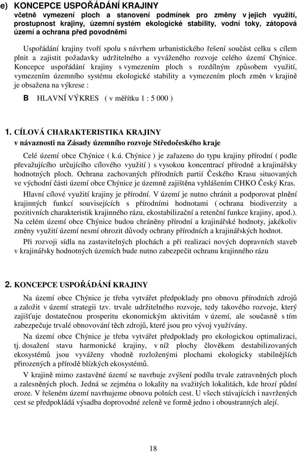 Koncepce uspořádání krajiny s vymezením ploch s rozdílným způsobem využití, vymezením územního systému ekologické stability a vymezením ploch změn v krajině je obsažena na výkrese : B HLAVNÍ VÝKRES (