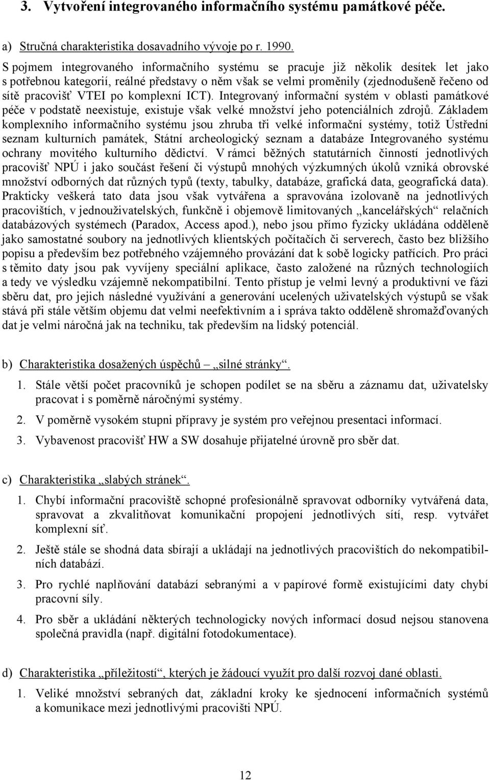 po komplexní ICT). Integrovaný informační systém v oblasti památkové péče v podstatě neexistuje, existuje však velké množství jeho potenciálních zdrojů.