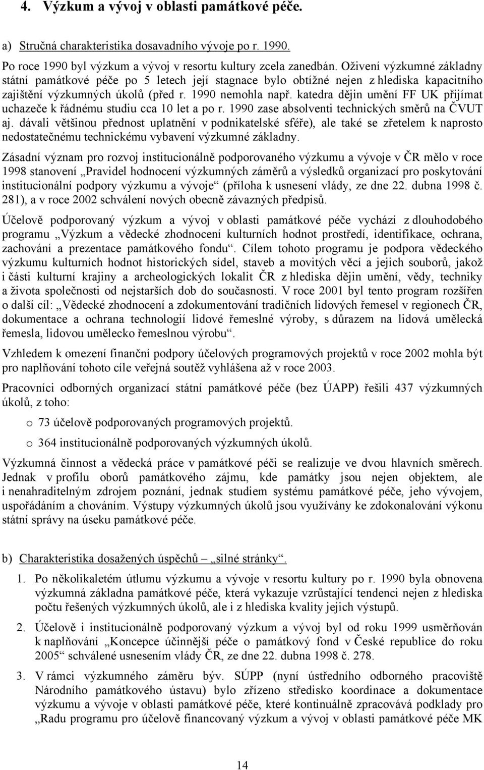 katedra dějin umění FF UK přijímat uchazeče k řádnému studiu cca 10 let a po r. 1990 zase absolventi technických směrů na ČVUT aj.