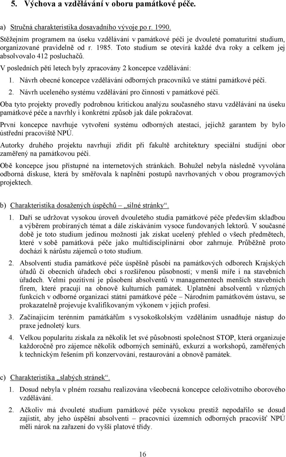 Toto studium se otevírá každé dva roky a celkem jej absolvovalo 412 posluchačů. V posledních pěti letech byly zpracovány 2 koncepce vzdělávání: 1.