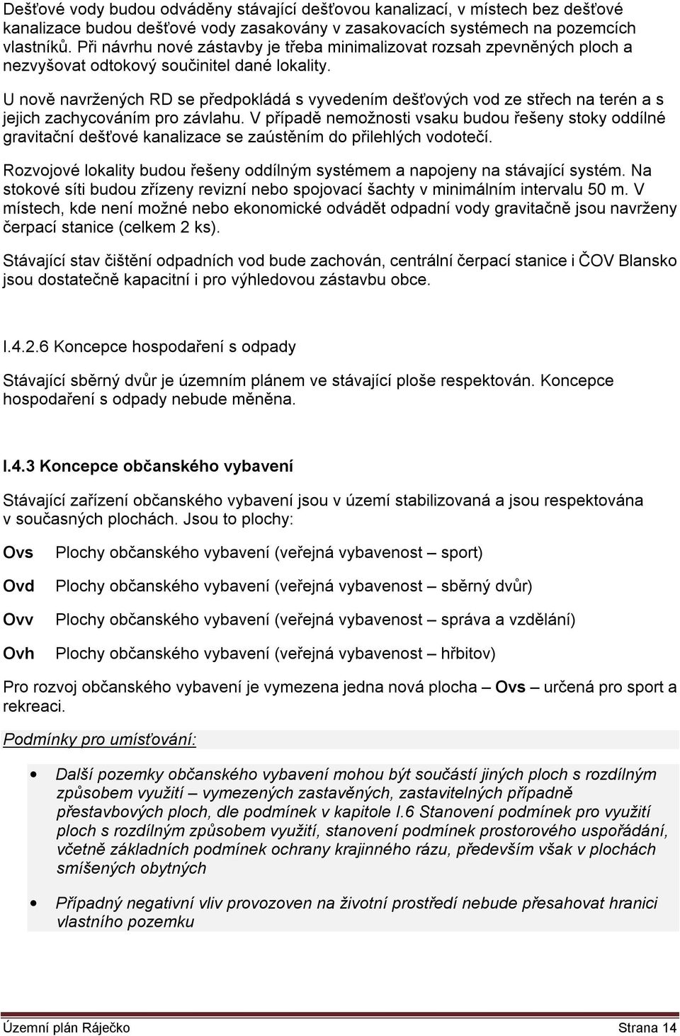 U nově navržených RD se předpokládá s vyvedením dešťových vod ze střech na terén a s jejich zachycováním pro závlahu.