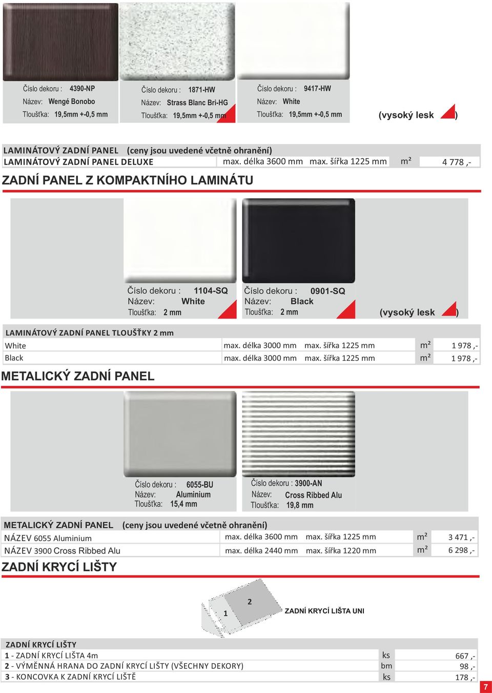 šířka 1225 mm m² ZADNÍ PANEL Z KOMPAKTNÍHO LAMINÁTU 4 778,- Číslo dekoru : 1104-SQ Číslo dekoru : 0901-SQ Název: White Název: Black Tloušťka: 2 mm Tloušťka: 2 mm (vysoký lesk ) LAMINÁTOVÝ ZADNÍ PANEL