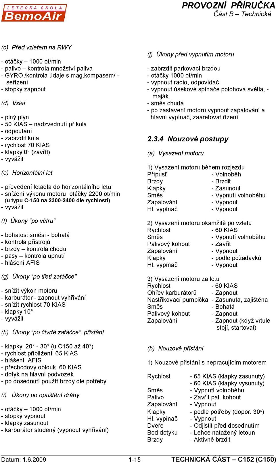 C-150 na 2300-2400 dle rychlosti) - vyvážit (f) Úkony po větru - bohatost směsi - bohatá - kontrola přístrojů - brzdy kontrola chodu - pasy kontrola upnutí - hlášení AFIS (g) Úkony po třetí zatáčce -