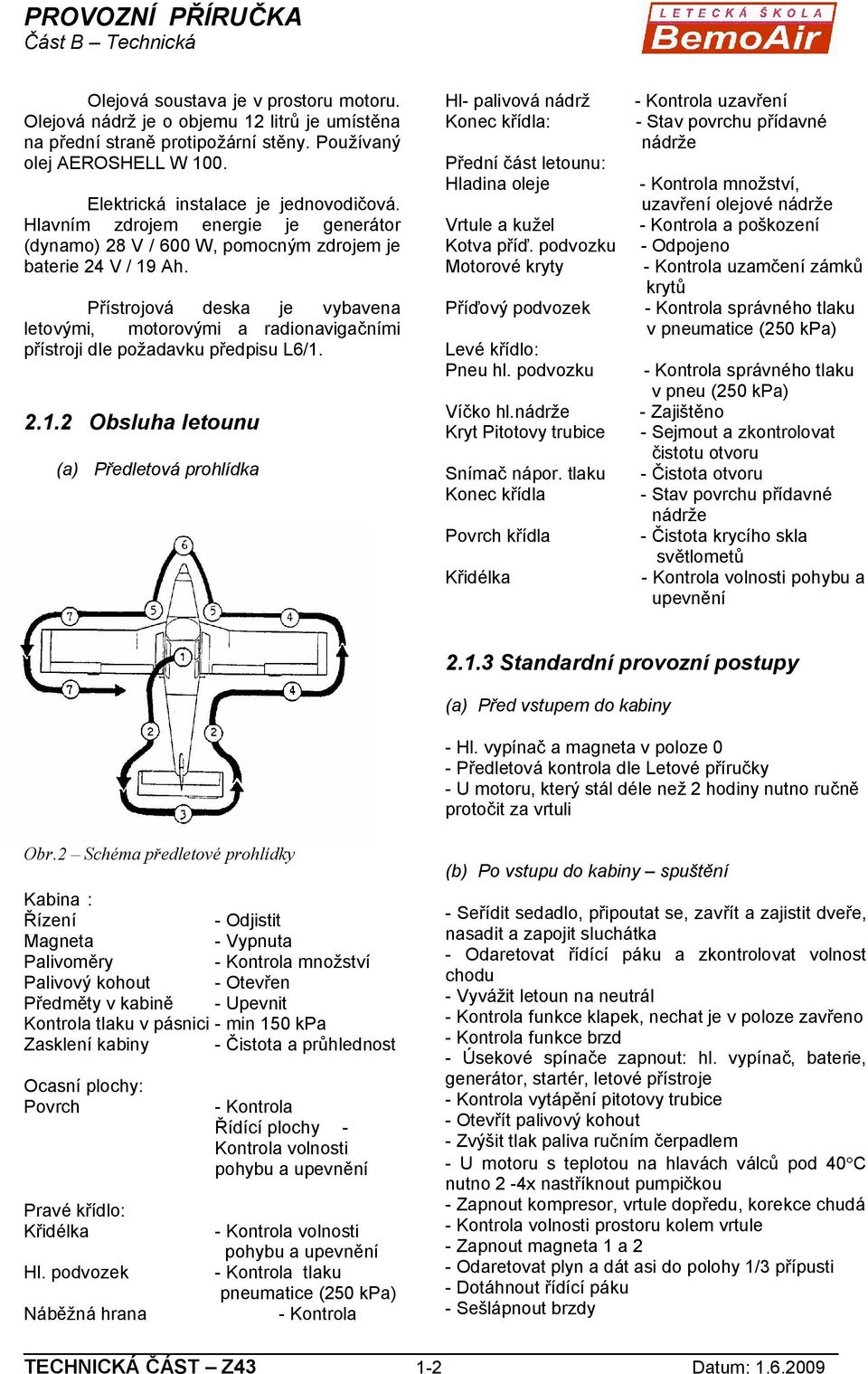 Přístrojová deska je vybavena letovými, motorovými a radionavigačními přístroji dle požadavku předpisu L6/1.