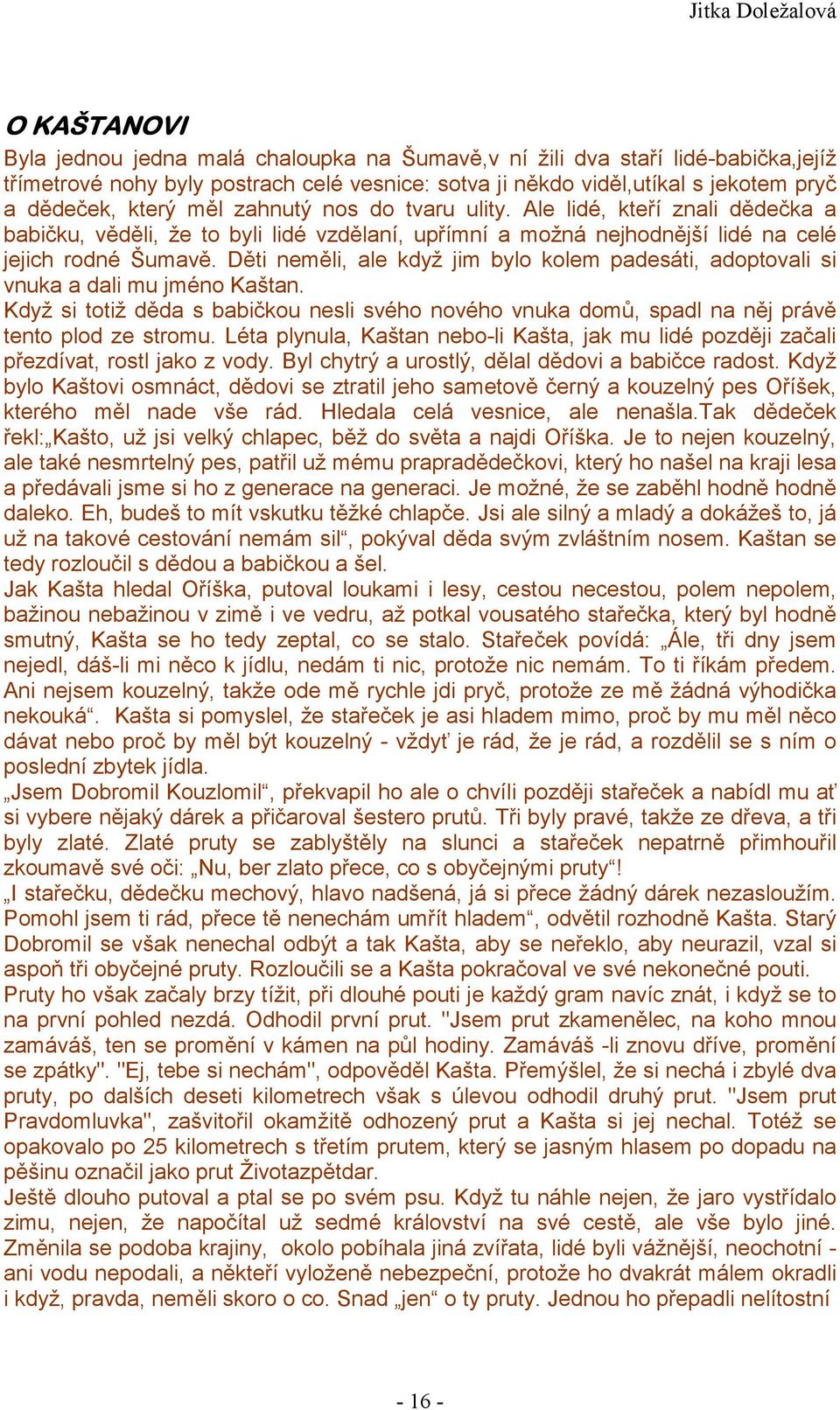 Děti neměli, ale když jim bylo kolem padesáti, adoptovali si vnuka a dali mu jméno Kaštan. Když si totiž děda s babičkou nesli svého nového vnuka domů, spadl na něj právě tento plod ze stromu.