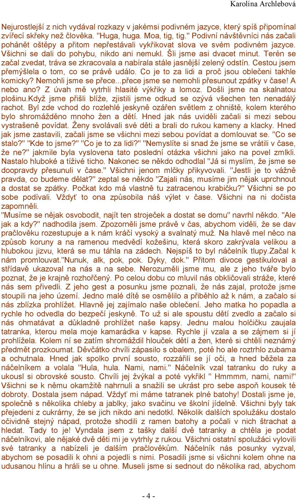 Terén se začal zvedat, tráva se zkracovala a nabírala stále jasnější zelený odstín. Cestou jsem přemýšlela o tom, co se právě událo. Co je to za lidi a proč jsou oblečeni takhle komicky?