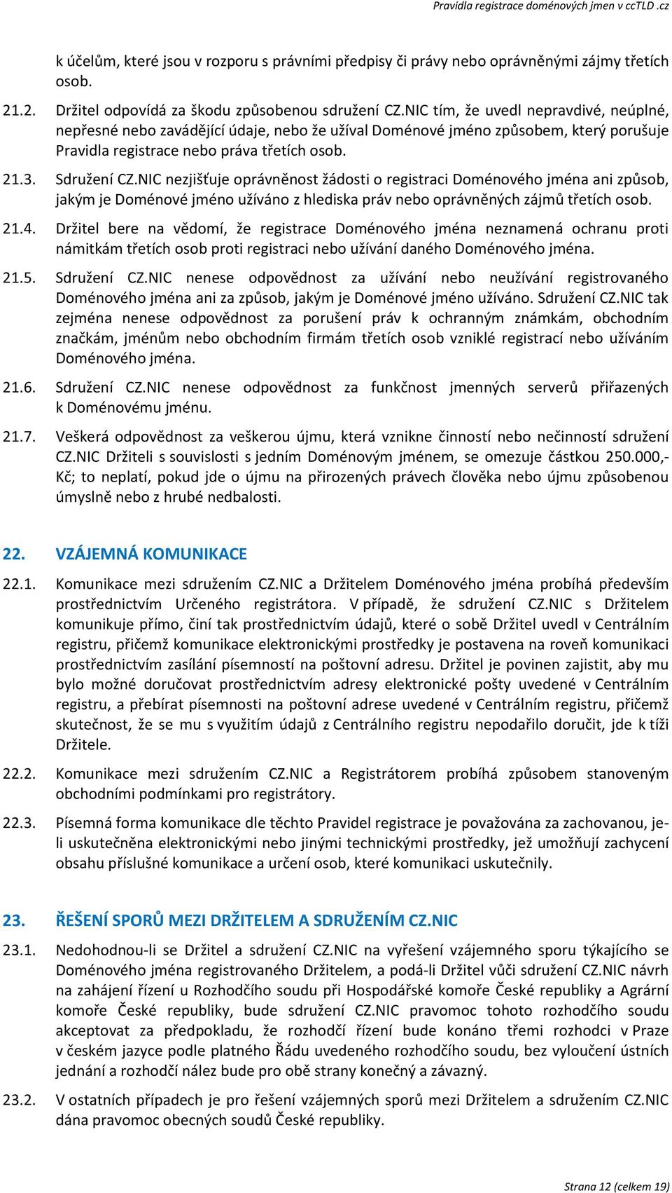 NIC nezjišťuje oprávněnost žádosti o registraci Doménového jména ani způsob, jakým je Doménové jméno užíváno z hlediska práv nebo oprávněných zájmů třetích osob. 21.4.