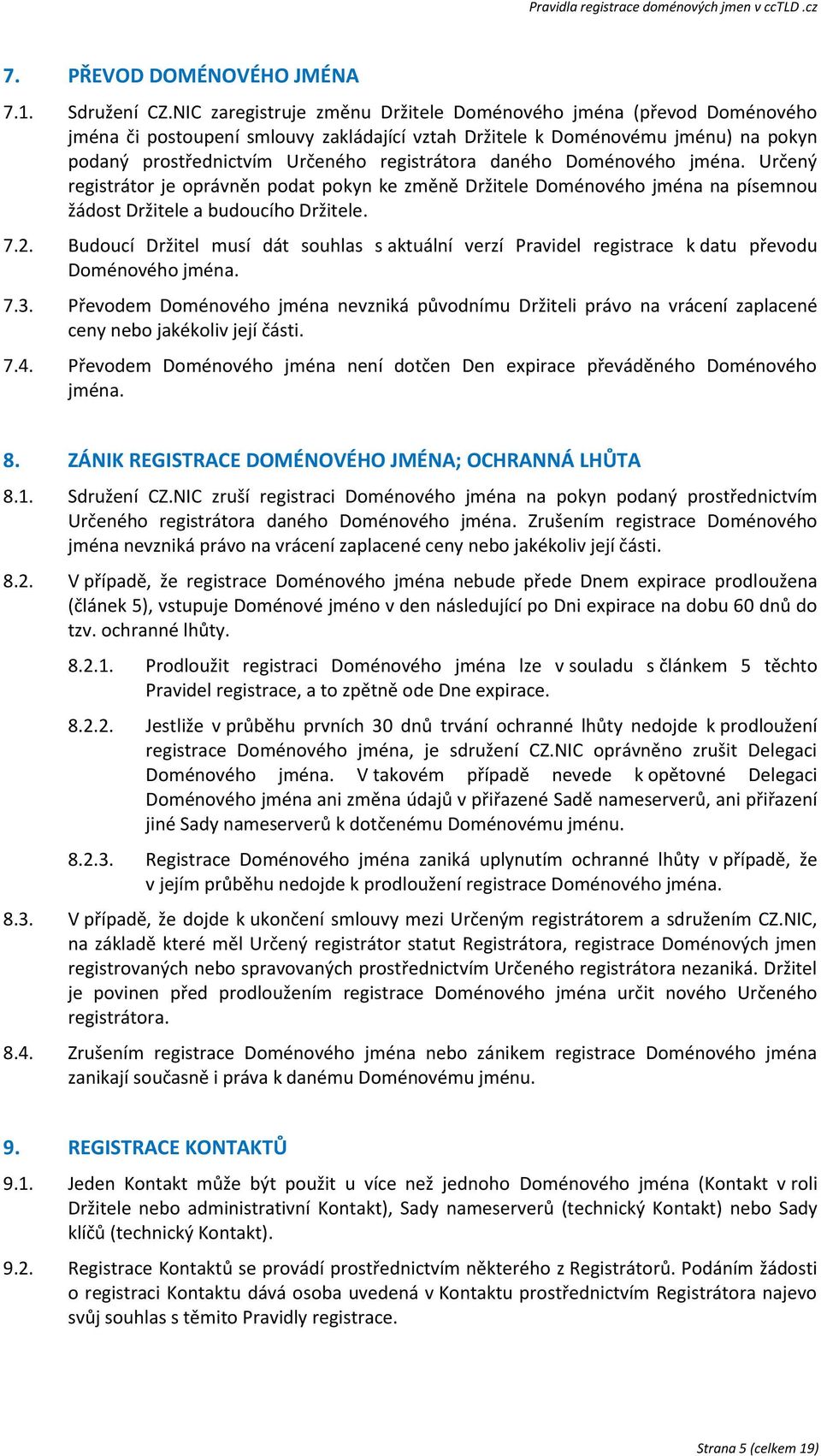 daného Doménového jména. Určený registrátor je oprávněn podat pokyn ke změně Držitele Doménového jména na písemnou žádost Držitele a budoucího Držitele. 7.2.