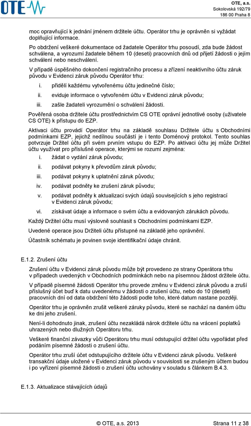 neschválení. V případě úspěšného dokončení registračního procesu a zřízení neaktivního účtu záruk původu v Evidenci záruk původu Operátor trhu: i. přidělí každému vytvořenému účtu jedinečné číslo; ii.