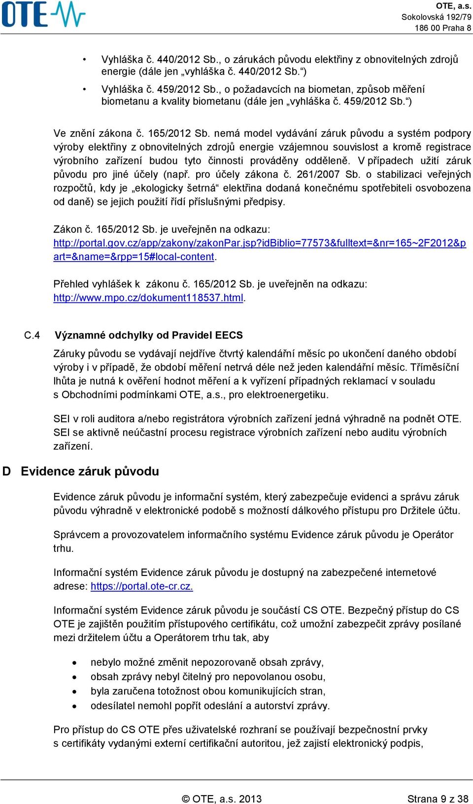 nemá model vydávání záruk původu a systém podpory výroby elektřiny z obnovitelných zdrojů energie vzájemnou souvislost a kromě registrace výrobního zařízení budou tyto činnosti prováděny odděleně.