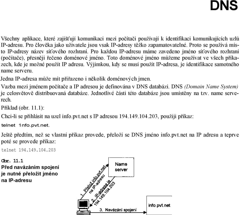 Toto doménové jméno můžeme používat ve všech příkazech, kde je možné použít IP adresu. Výjimkou, kdy se musí použít IP-adresa, je identifikace samotného name serveru.