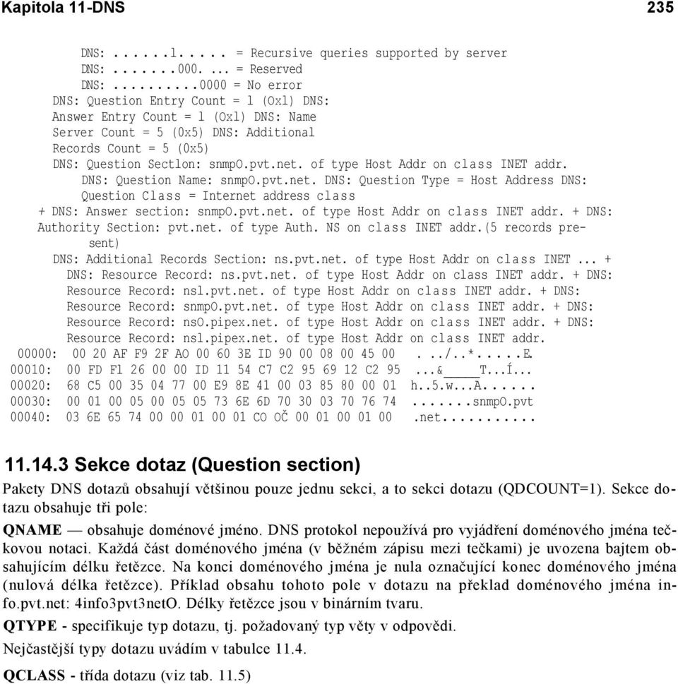 of type Host Addr on class INET addr. DNS: Question Name: snmpo.pvt.net. DNS: Question Type = Host Address DNS: Question Class = Internet address class + DNS: Answer section: snmpo.pvt.net. of type Host Addr on class INET addr.