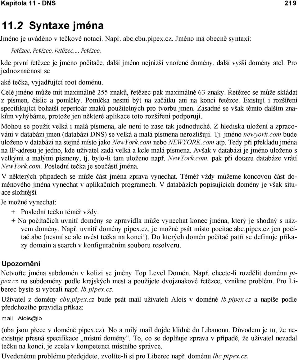 Celé jméno může mít maximálně 255 znaků, řetězec pak maximálně 63 znaky. Řetězec se může skládat z písmen, číslic a pomlčky. Pomlčka nesmí být na začátku ani na konci řetězce.