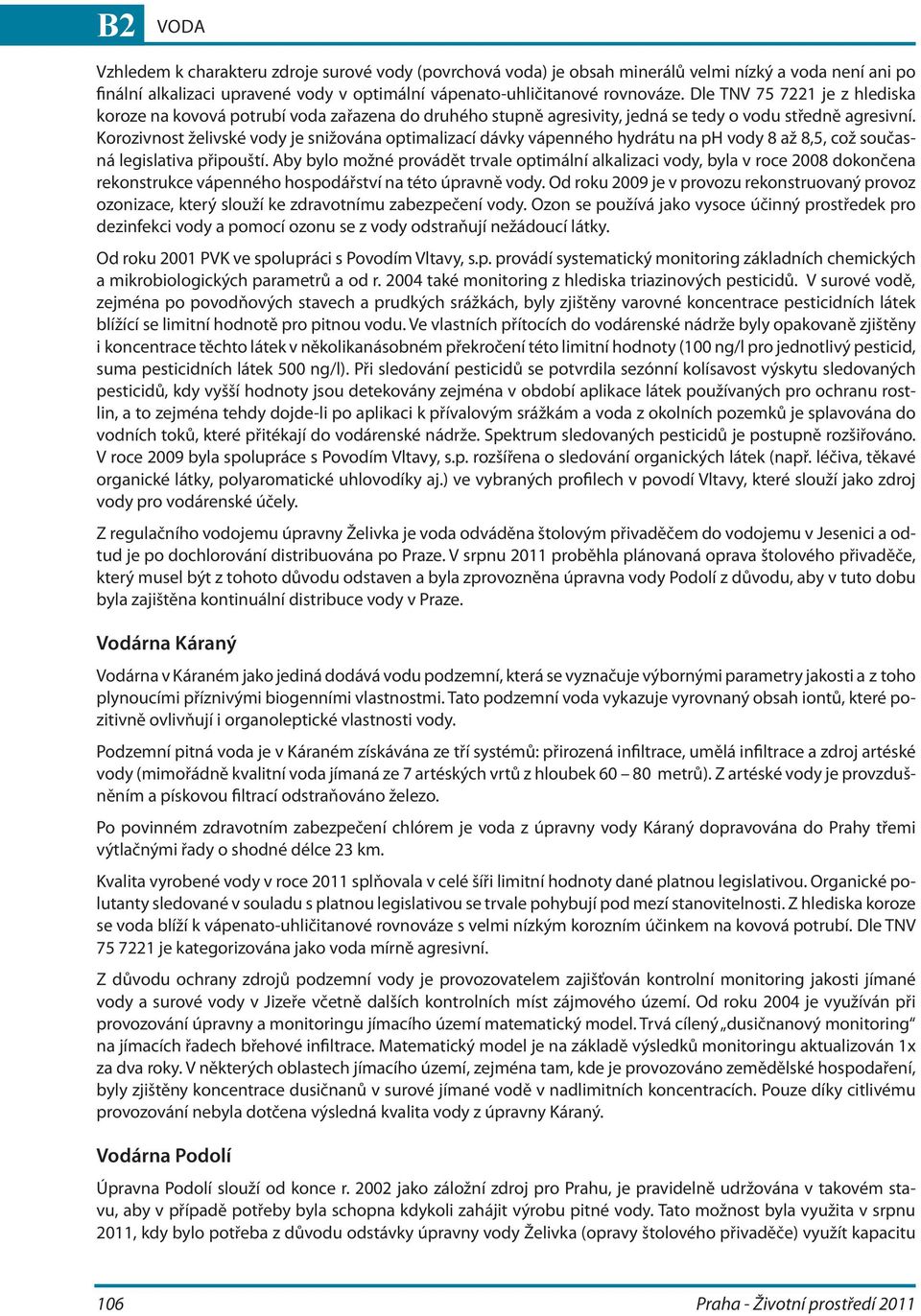 Korozivnost želivské vody je snižována optimalizací dávky vápenného hydrátu na ph vody 8 až 8,5, což současná legislativa připouští.