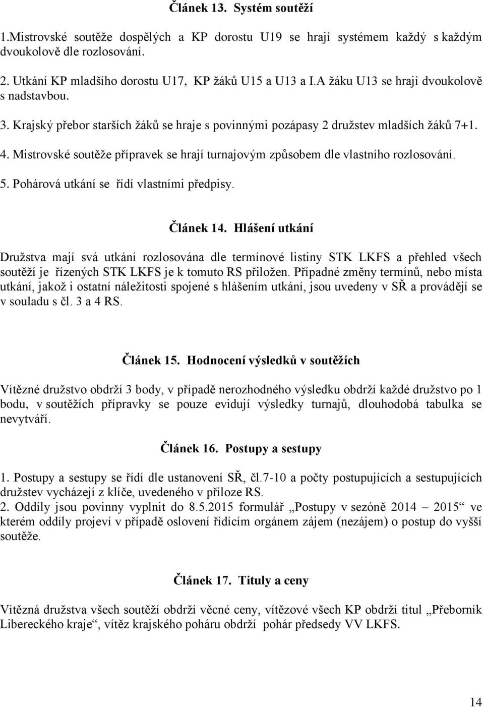 Mistrovské soutěže přípravek se hrají turnajovým způsobem dle vlastního rozlosování. 5. Pohárová utkání se řídí vlastními předpisy. Článek 14.