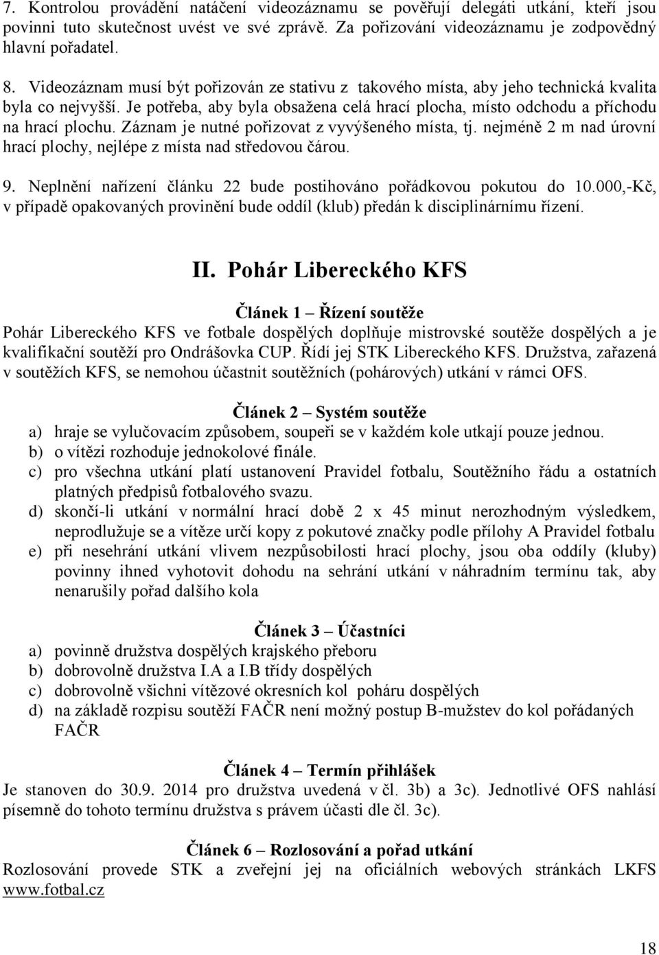 Záznam je nutné pořizovat z vyvýšeného místa, tj. nejméně 2 m nad úrovní hrací plochy, nejlépe z místa nad středovou čárou. 9. Neplnění nařízení článku 22 bude postihováno pořádkovou pokutou do 10.