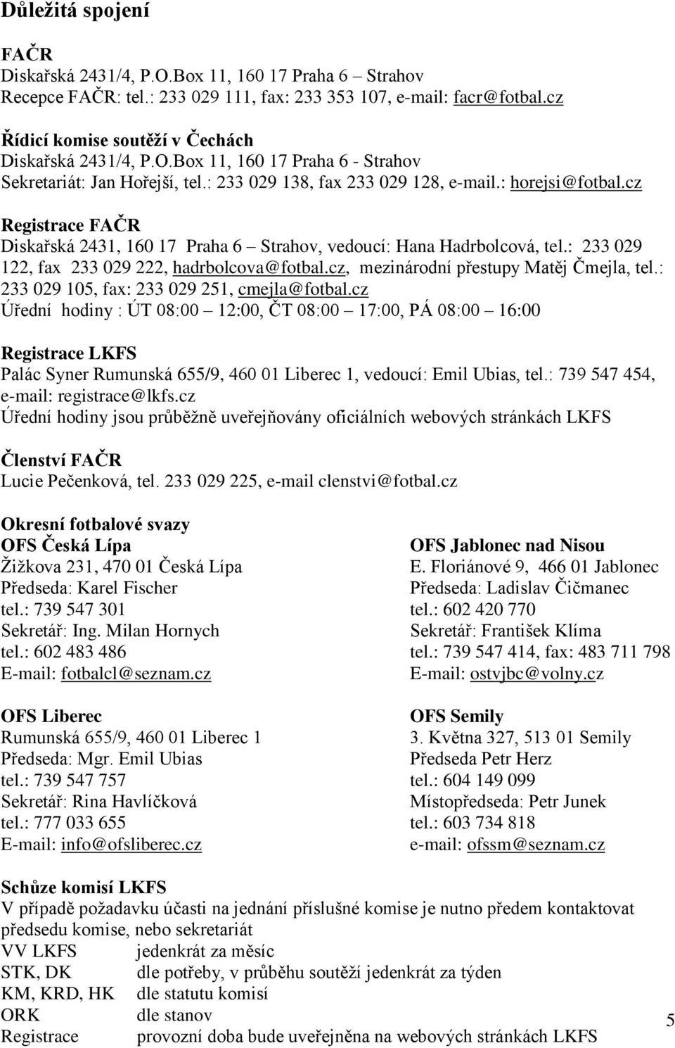 cz Registrace FAČR Diskařská 2431, 160 17 Praha 6 Strahov, vedoucí: Hana Hadrbolcová, tel.: 233 029 122, fax 233 029 222, hadrbolcova@fotbal.cz, mezinárodní přestupy Matěj Čmejla, tel.