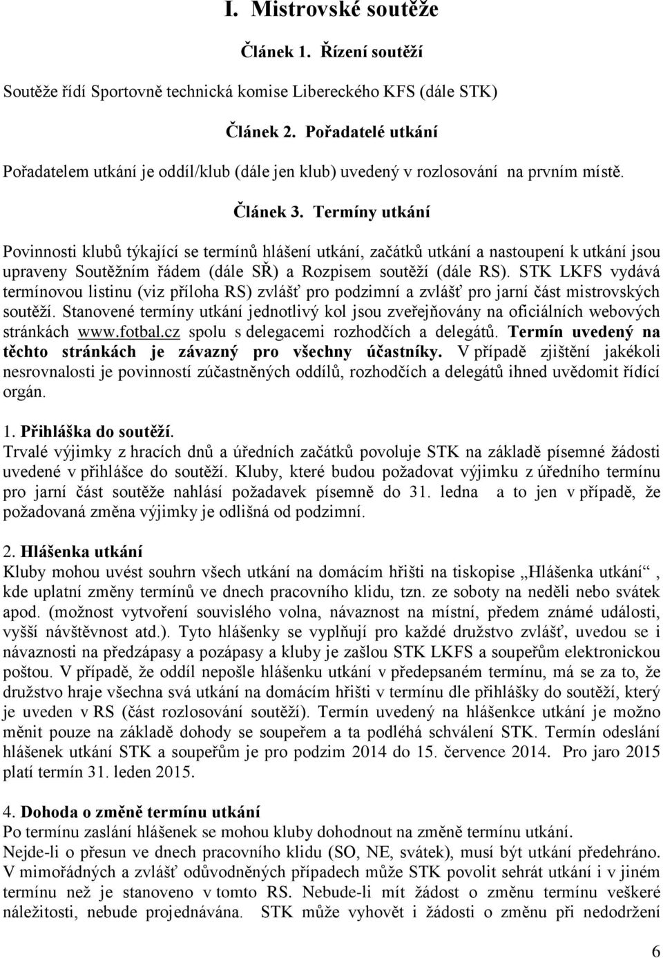 Termíny utkání Povinnosti klubů týkající se termínů hlášení utkání, začátků utkání a nastoupení k utkání jsou upraveny Soutěžním řádem (dále SŘ) a Rozpisem soutěží (dále RS).