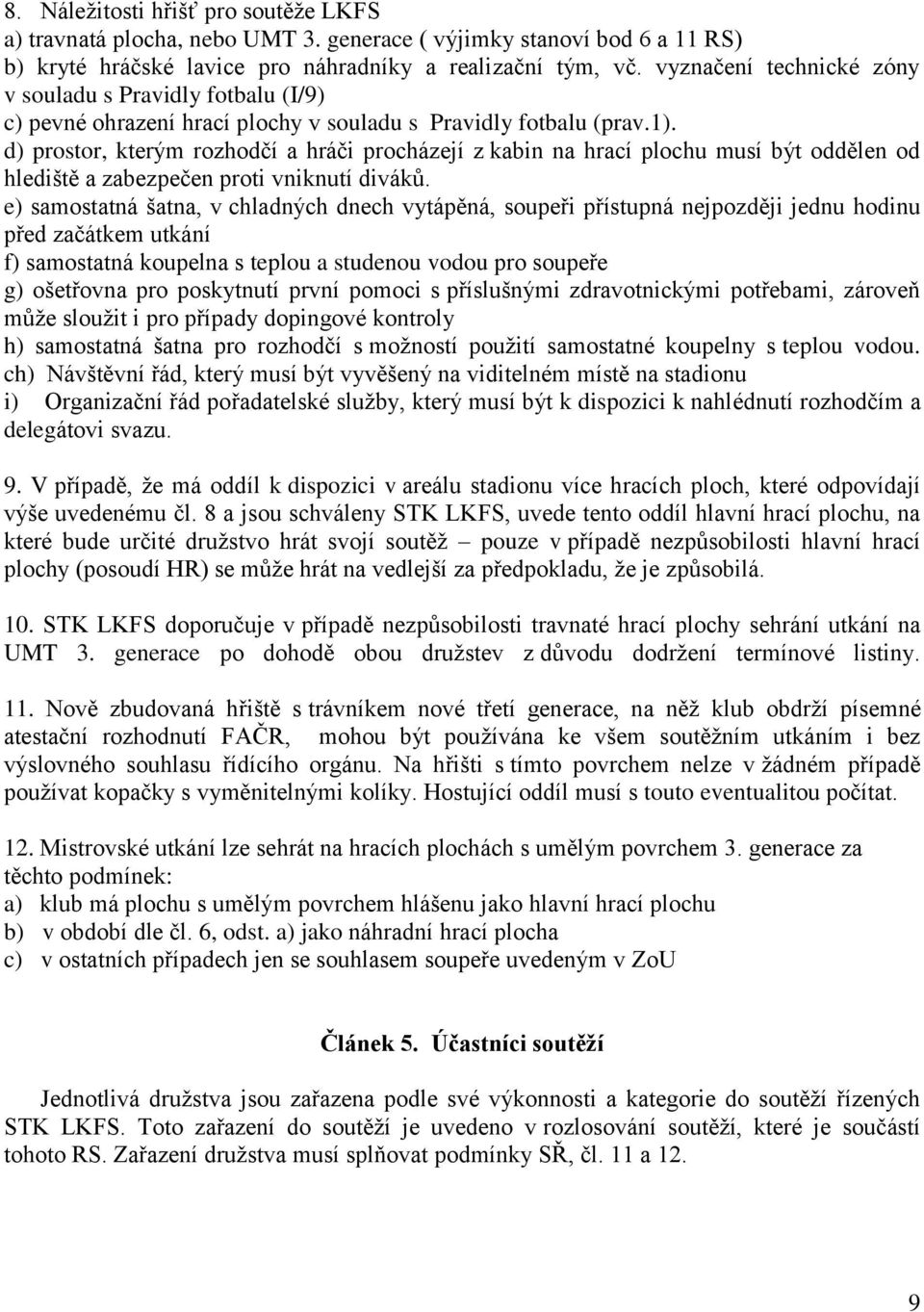 d) prostor, kterým rozhodčí a hráči procházejí z kabin na hrací plochu musí být oddělen od hlediště a zabezpečen proti vniknutí diváků.