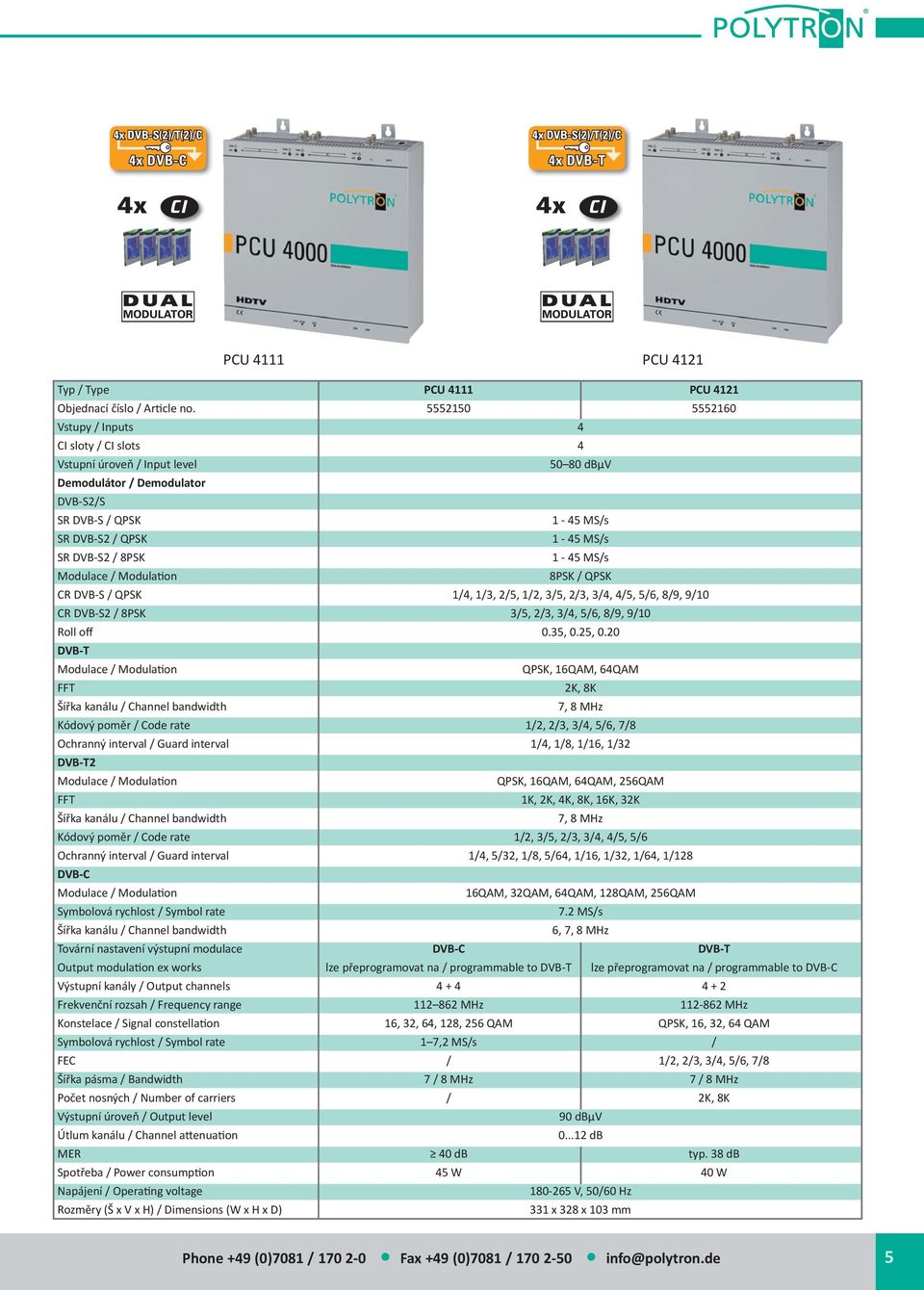 MS/s Modulace / Modula on 8PSK / QPSK CR DVB-S / QPSK 1/4, 1/, 2/5, 1/2, /5, 2/, /4, 4/5, 5/6, 8/9, 9/10 CR DVB-S2 / 8PSK /5, 2/, /4, 5/6, 8/9, 9/10 Roll off 0.5, 0.25, 0.