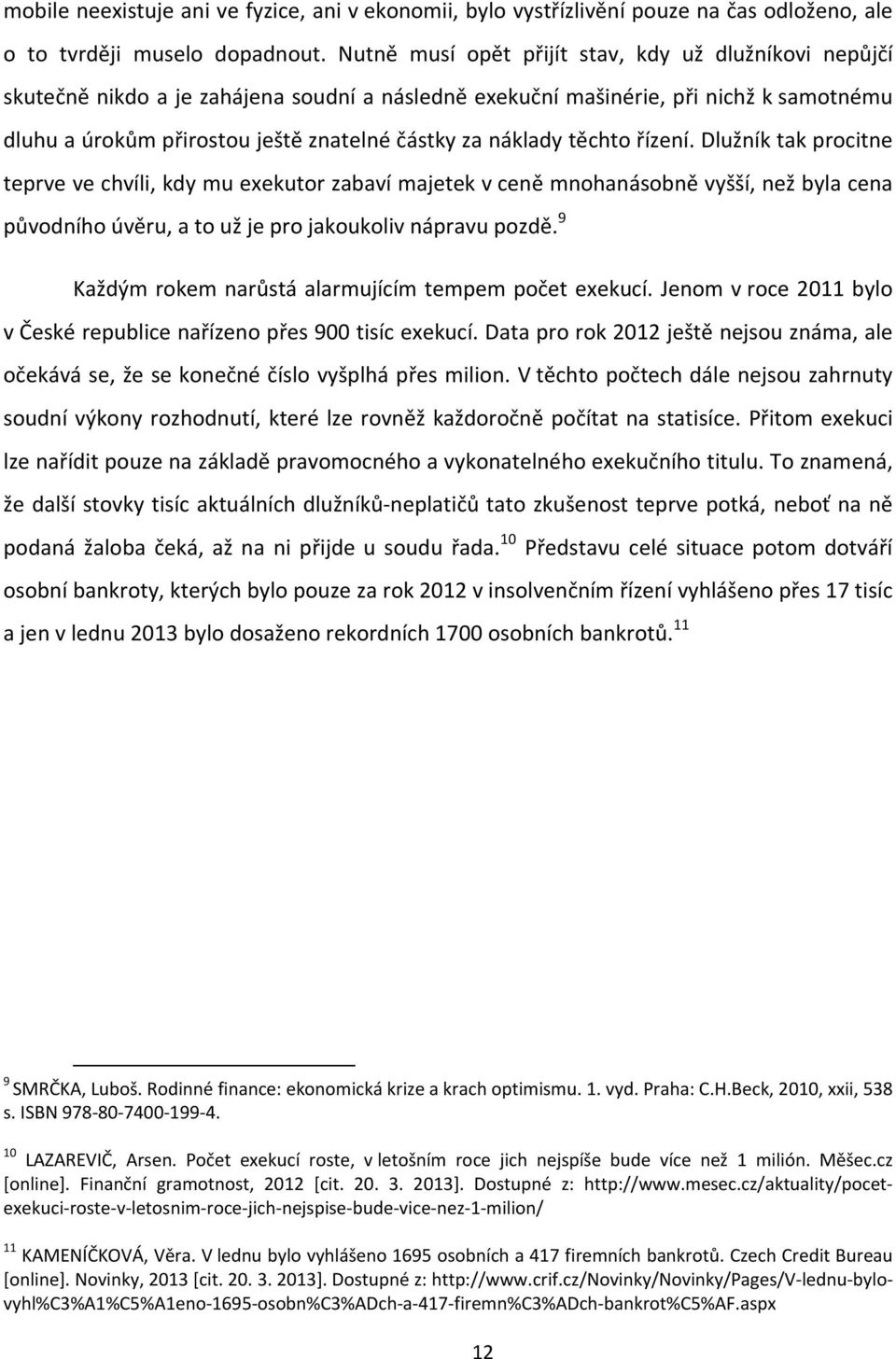 náklady těchto řízení. Dlužník tak procitne teprve ve chvíli, kdy mu exekutor zabaví majetek v ceně mnohanásobně vyšší, než byla cena původního úvěru, a to už je pro jakoukoliv nápravu pozdě.