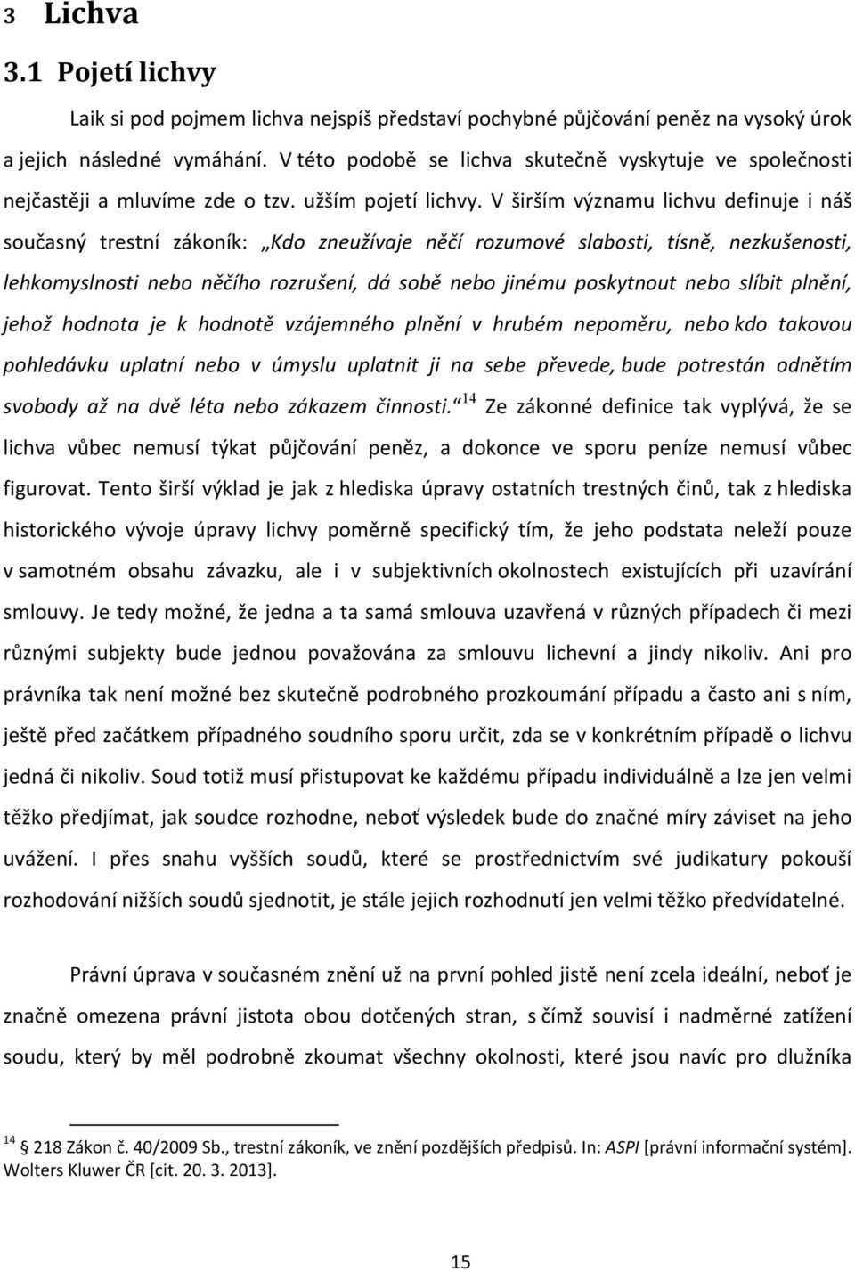 V širším významu lichvu definuje i náš současný trestní zákoník: Kdo zneužívaje něčí rozumové slabosti, tísně, nezkušenosti, lehkomyslnosti nebo něčího rozrušení, dá sobě nebo jinému poskytnout nebo