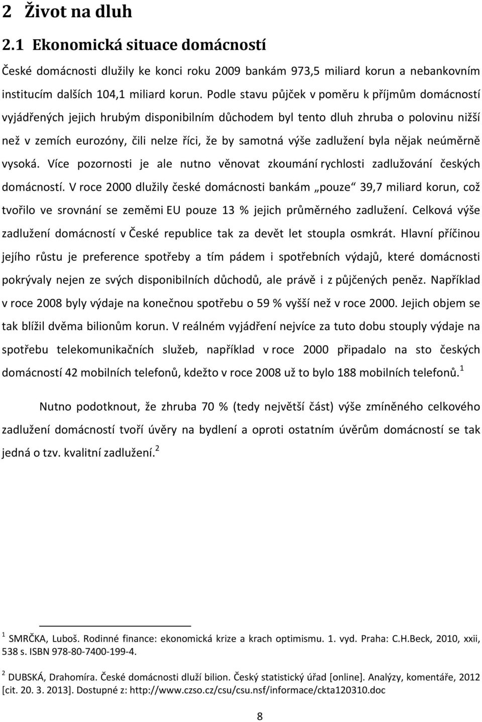 zadlužení byla nějak neúměrně vysoká. Více pozornosti je ale nutno věnovat zkoumání rychlosti zadlužování českých domácností.