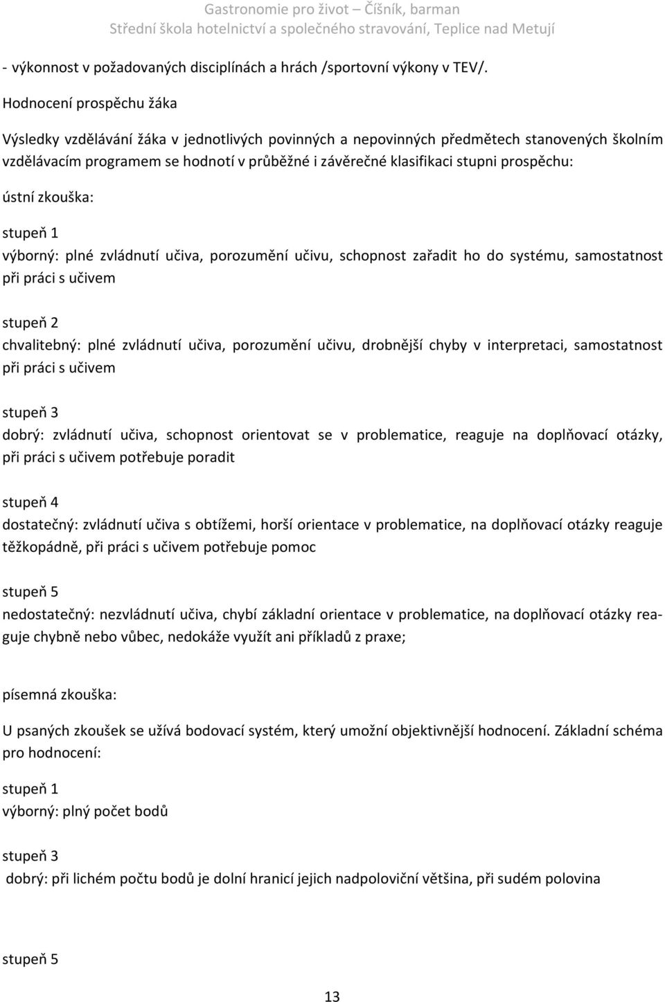 prospěchu: ústní zkouška: stupeň 1 výborný: plné zvládnutí učiva, porozumění učivu, schopnost zařadit ho do systému, samostatnost při práci s učivem stupeň 2 chvalitebný: plné zvládnutí učiva,