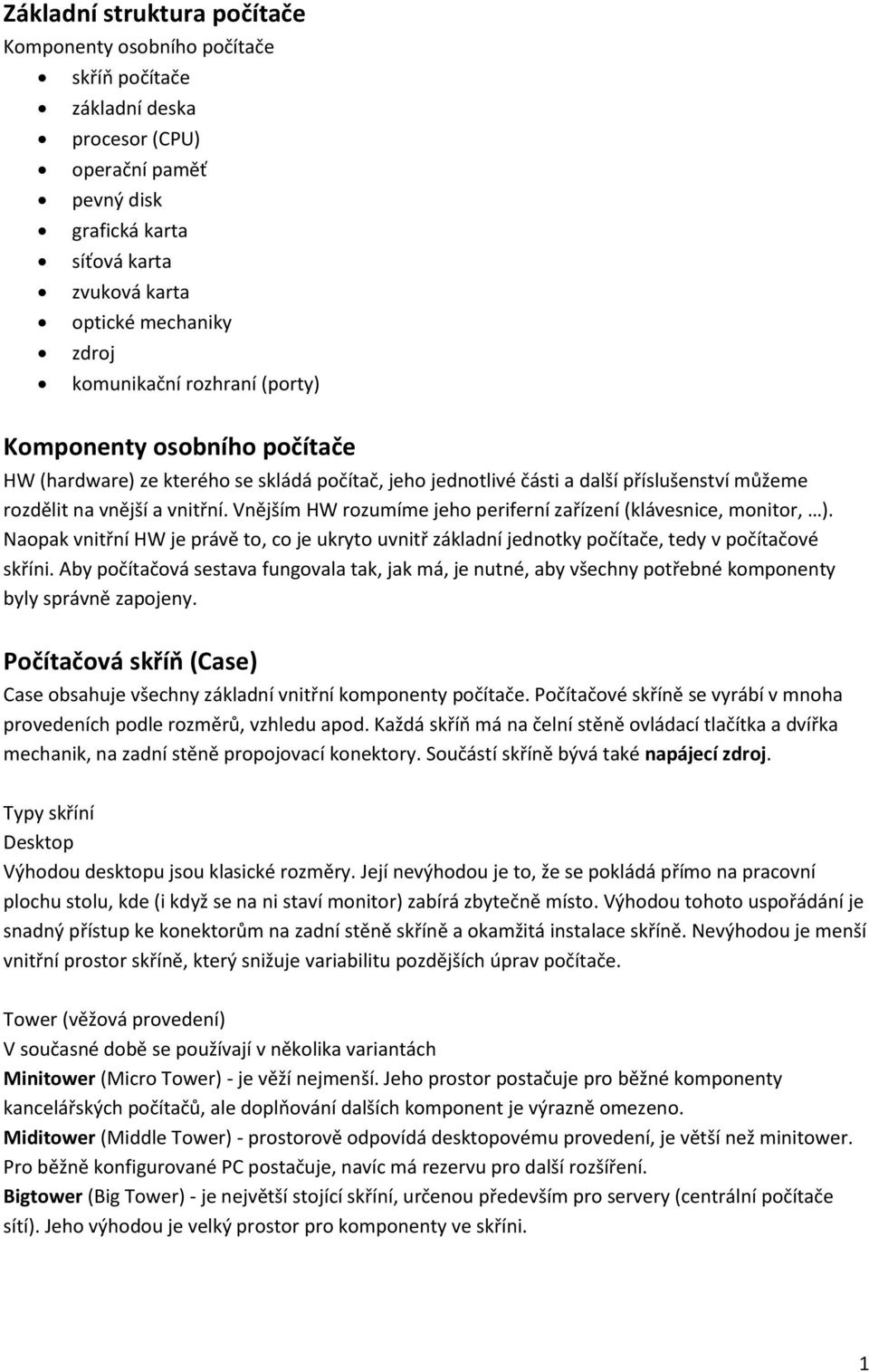 Vnějším HW rozumíme jeho periferní zařízení (klávesnice, monitor, ). Naopak vnitřní HW je právě to, co je ukryto uvnitř základní jednotky počítače, tedy v počítačové skříni.