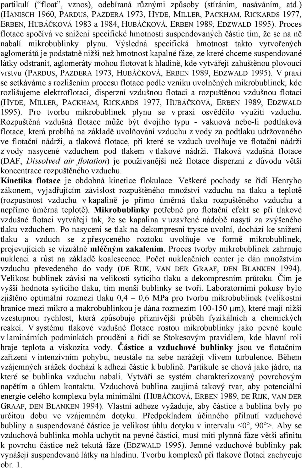 Proces flotace spočívá ve snížení specifické hmotnosti suspendovaných částic tím, že se na ně nabalí mikrobublinky plynu.