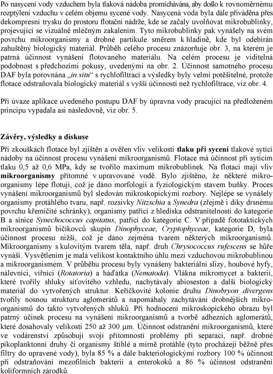 Tyto mikrobublinky pak vynášely na svém povrchu mikroorganismy a drobné partikule směrem k hladině, kde byl odebírán zahuštěný biologický materiál. Průběh celého procesu znázorňuje obr.