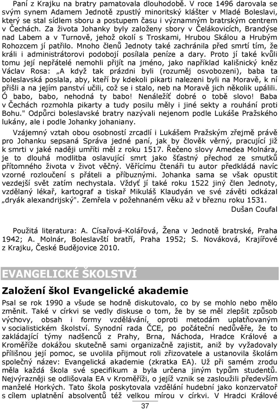 Za života Johanky byly založeny sbory v Čelákovicích, Brandýse nad Labem a v Turnově, jehož okolí s Troskami, Hrubou Skálou a Hrubým Rohozcem jí pat ilo.