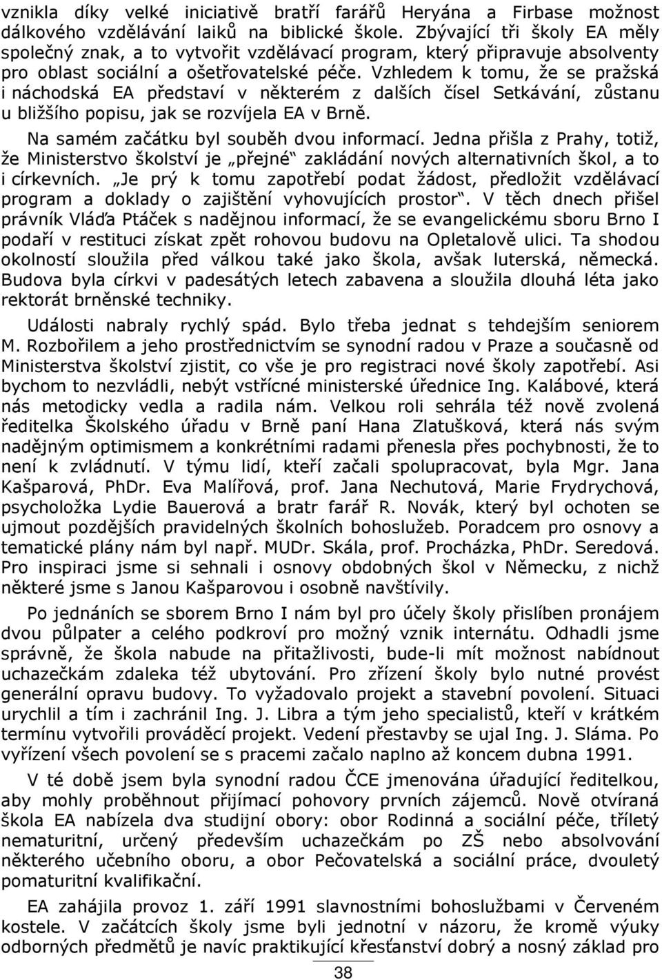 Vzhledem k tomu, že se pražská i náchodská EA p edstaví v některém z dalších čísel Setkávání, zůstanu u bližšího popisu, jak se rozvíjela EA v Brně. Na samém začátku byl souběh dvou informací.