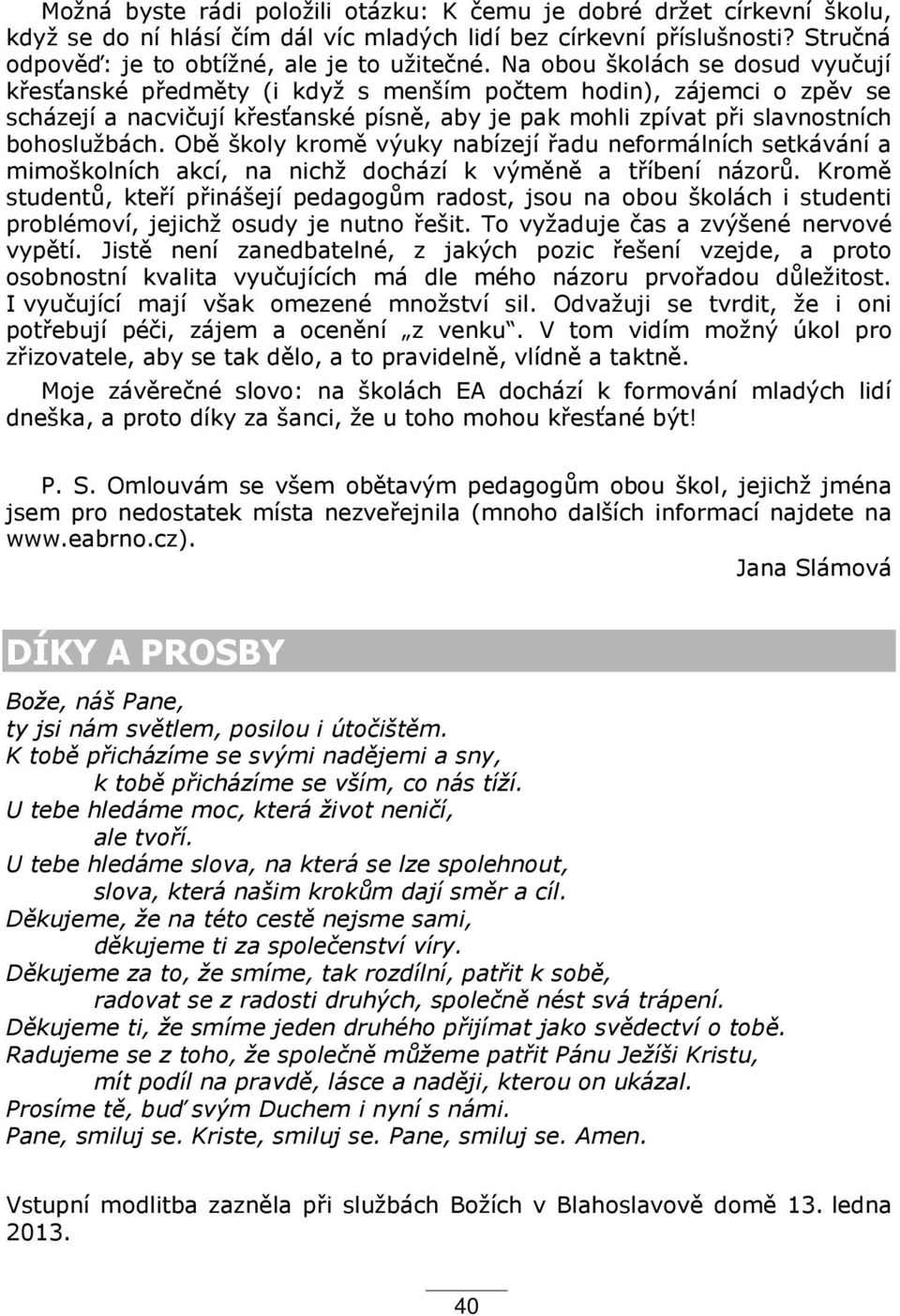 Obě školy kromě výuky nabízejí adu neformálních setkávání a mimoškolních akcí, na nichž dochází k výměně a t íbení názorů.