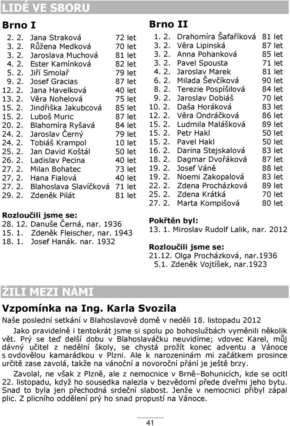 2. Ladislav Pecina 40 let 27. 2. Milan Bohatec 73 let 27. 2. Hana Fialová 40 let 27. 2. Blahoslava Slavíčková 71 let 29. 2. Zdeněk Pilát 81 let Rozloučili jsme se: 2Ř. 12. Danuše Černá, nar. 1ř36 15.