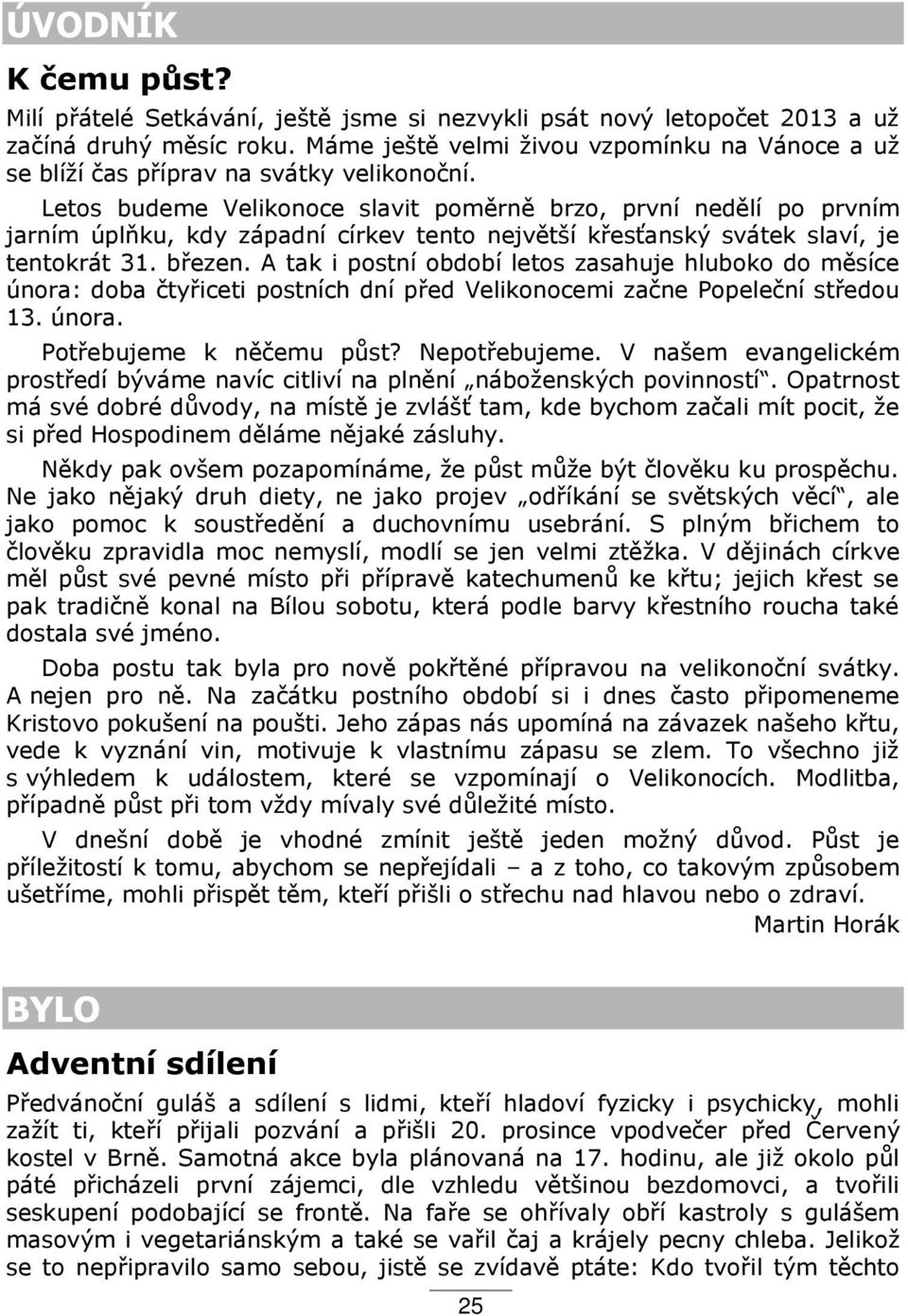 Letos budeme Velikonoce slavit poměrně brzo, první nedělí po prvním jarním úplňku, kdy západní církev tento největší k esťanský svátek slaví, je tentokrát 31. b ezen.