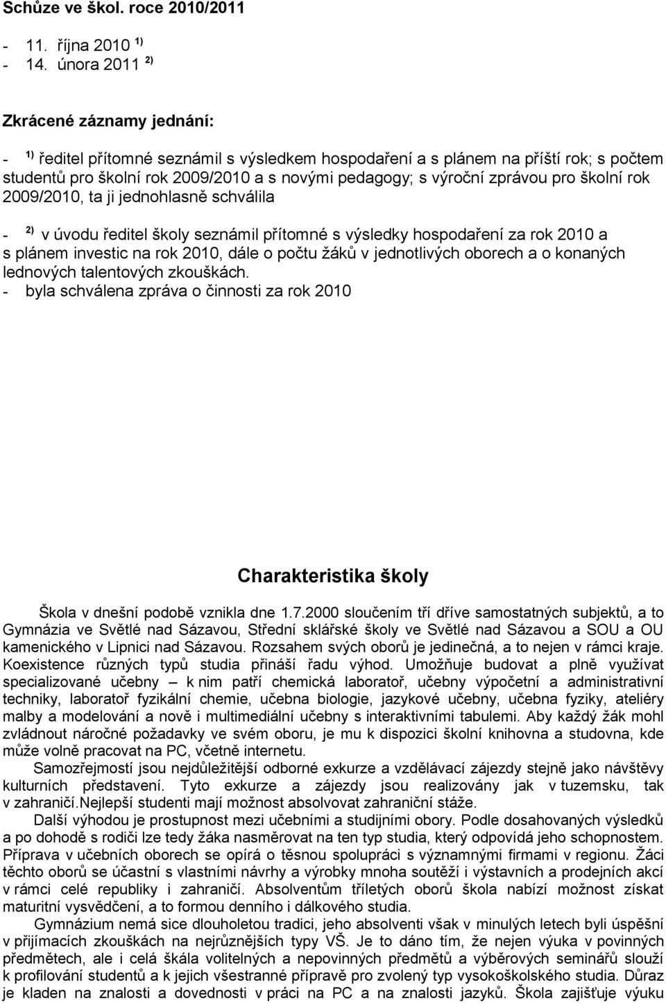 pro školní rok 2009/200, ta ji jednohlasně schválila - 2) v úvodu ředitel školy seznámil přítomné s výsledky hospodaření za rok 200 a s plánem investic na rok 200, dále o počtu žáků v jednotlivých