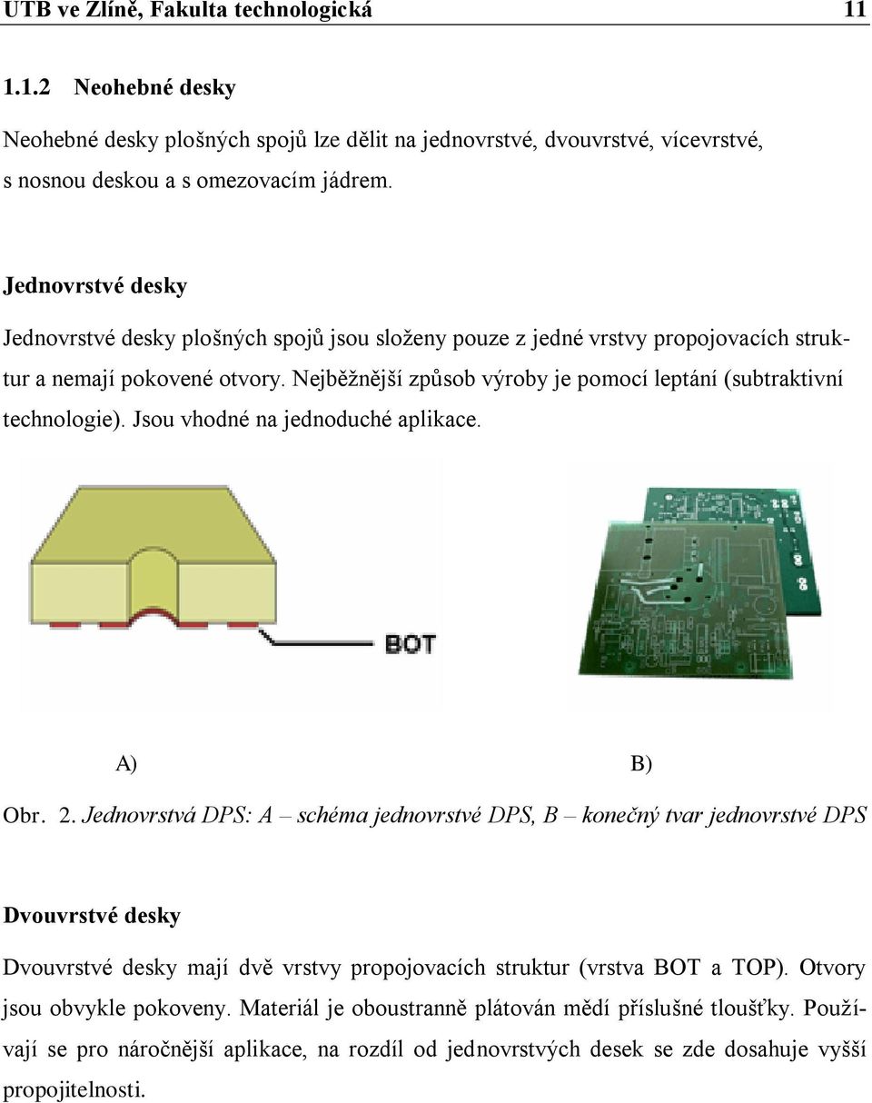 Nejběţnější způsob výroby je pomocí leptání (subtraktivní technologie). Jsou vhodné na jednoduché aplikace. A) B) Obr. 2.