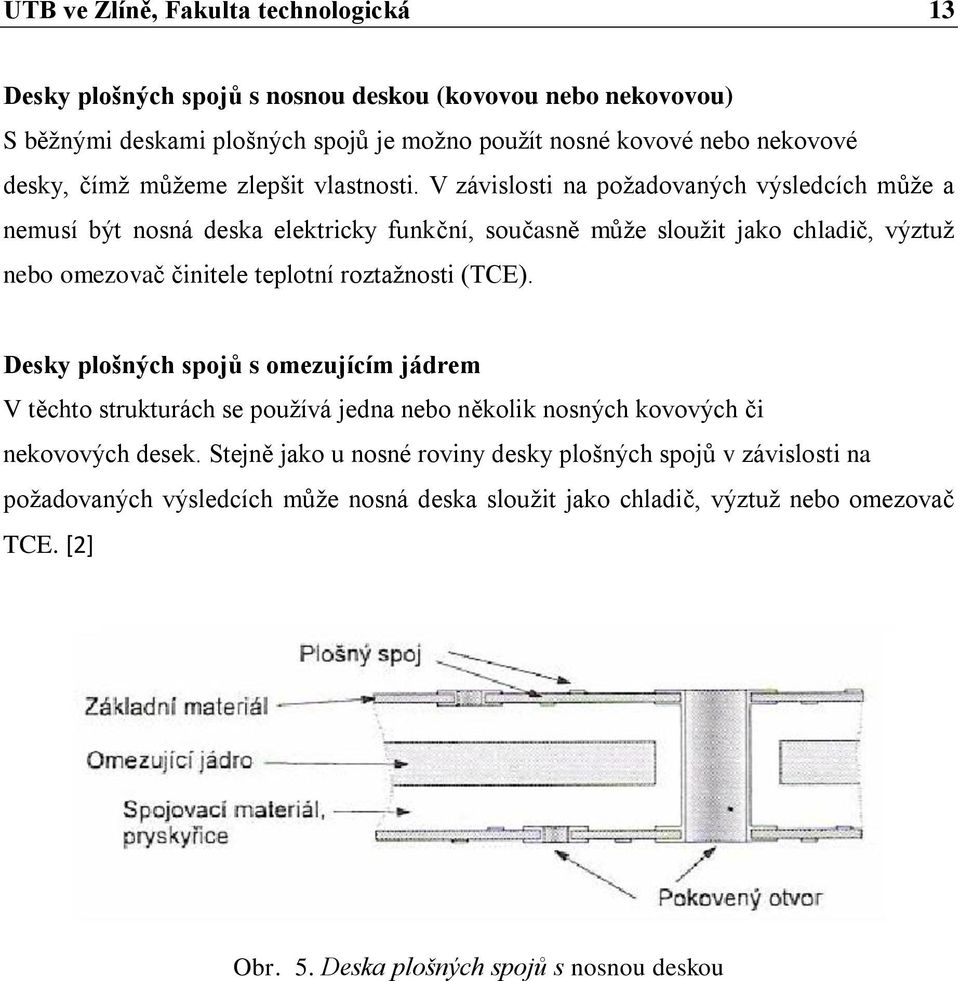 V závislosti na poţadovaných výsledcích můţe a nemusí být nosná deska elektricky funkční, současně můţe slouţit jako chladič, výztuţ nebo omezovač činitele teplotní roztaţnosti (TCE).