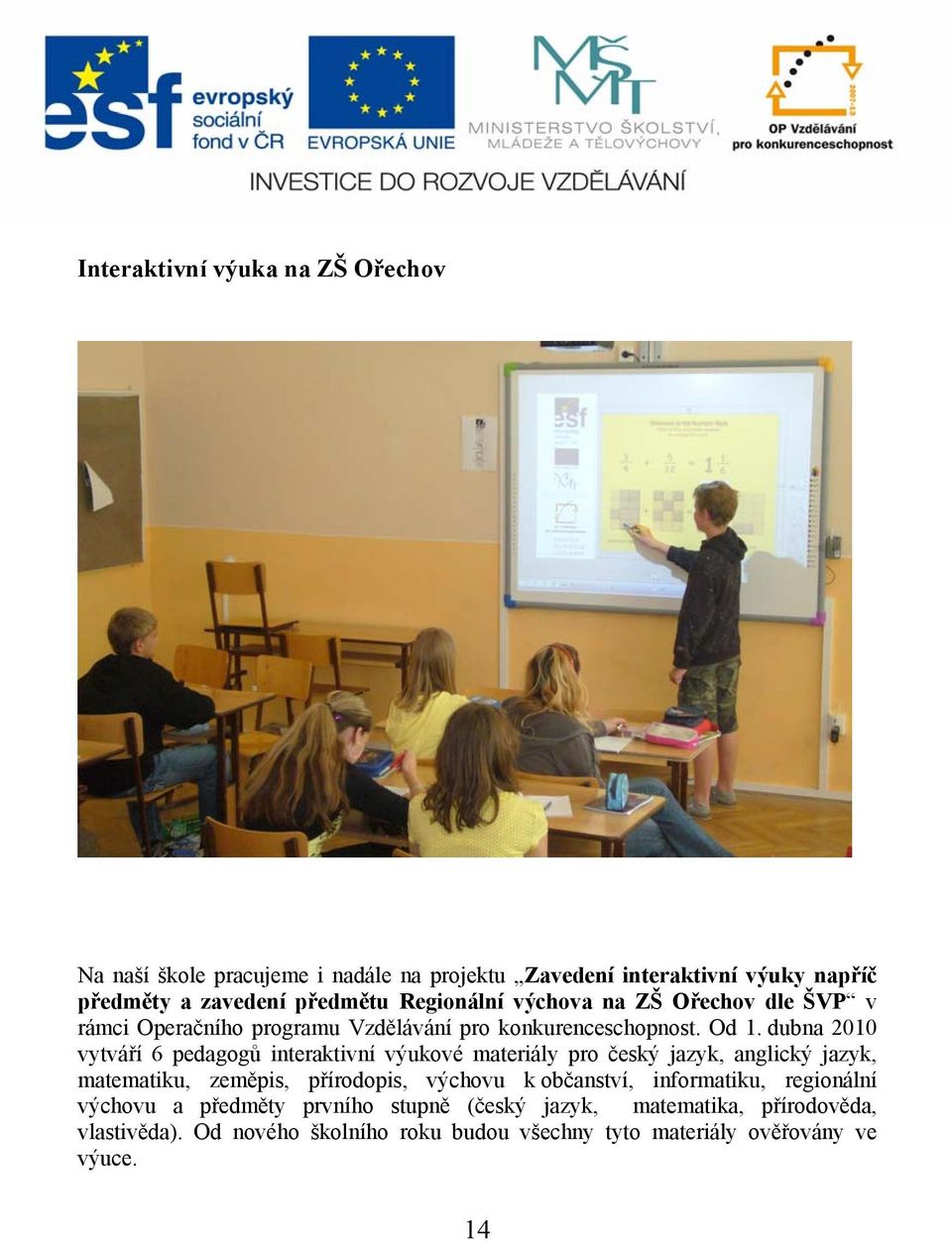 dubna 2010 vytváří 6 pedagogů interaktivní výukové materiály pro český jazyk, anglický jazyk, matematiku, zeměpis, přírodopis, výchovu k