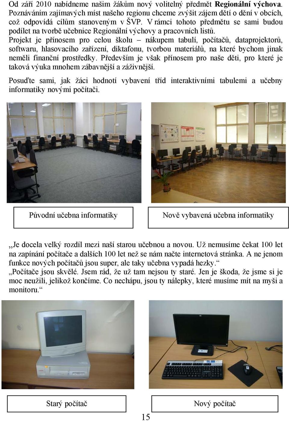 Projekt je přínosem pro celou školu nákupem tabulí, počítačů, dataprojektorů, softwaru, hlasovacího zařízení, diktafonu, tvorbou materiálů, na které bychom jinak neměli finanční prostředky.