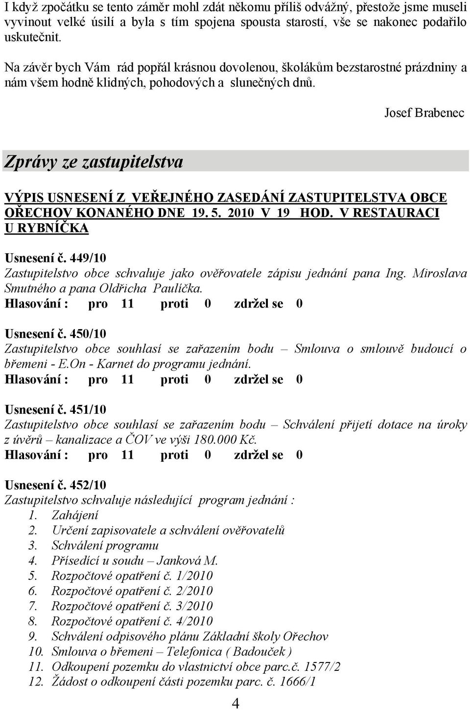 Josef Brabenec Zprávy ze zastupitelstva VÝPIS USNESENÍ Z VEŘEJNÉHO ZASEDÁNÍ ZASTUPITELSTVA OBCE OŘECHOV KONANÉHO DNE 19. 5. 2010 V 19 HOD. V RESTAURACI U RYBNÍČKA Usnesení č.