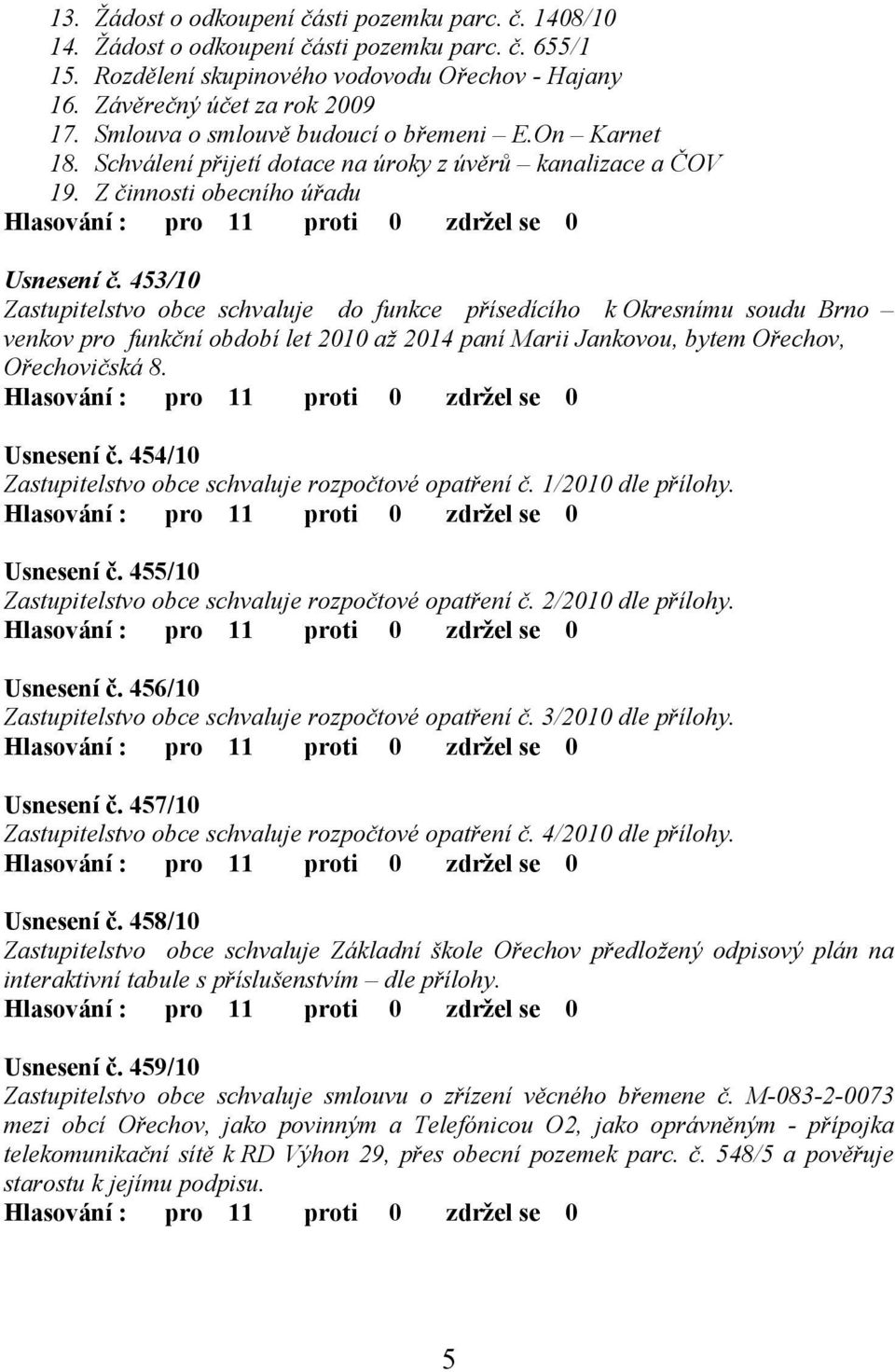 453/10 Zastupitelstvo obce schvaluje do funkce přísedícího k Okresnímu soudu Brno venkov pro funkční období let 2010 až 2014 paní Marii Jankovou, bytem Ořechov, Ořechovičská 8. Usnesení č.