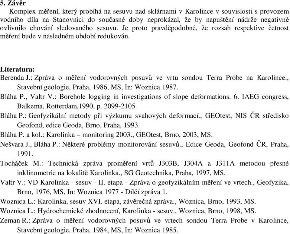 : Zpráva o měření vodorovných posuvů ve vrtu sondou Terra Probe na Karolince., Stavební geologie, Praha, 1986, MS, In: Woznica 1987. Bláha P., Valtr V.