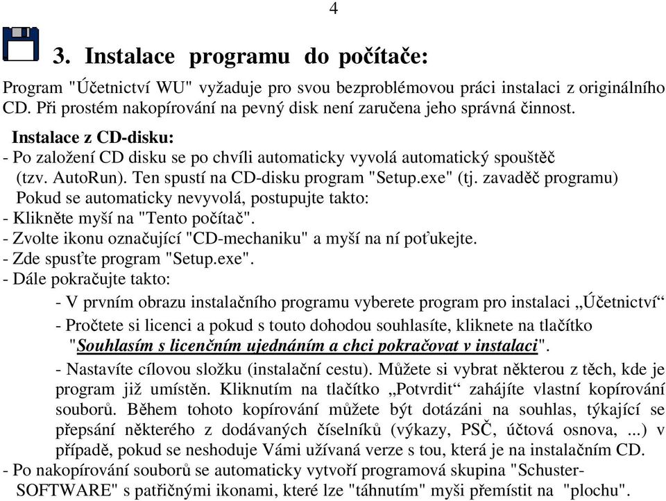 Ten spustí na CD-disku program "Setup.exe" (tj. zavaděč programu) Pokud se automaticky nevyvolá, postupujte takto: - Klikněte myší na "Tento počítač".