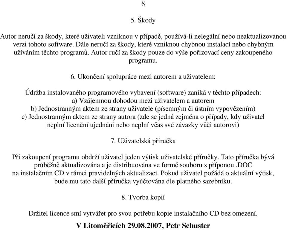 Ukončení spolupráce mezi autorem a uživatelem: Údržba instalovaného programového vybavení (software) zaniká v těchto případech: a) Vzájemnou dohodou mezi uživatelem a autorem b) Jednostranným aktem